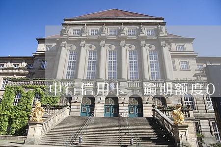 中行信用卡 逾期额度0 中行信用卡 逾期额度0